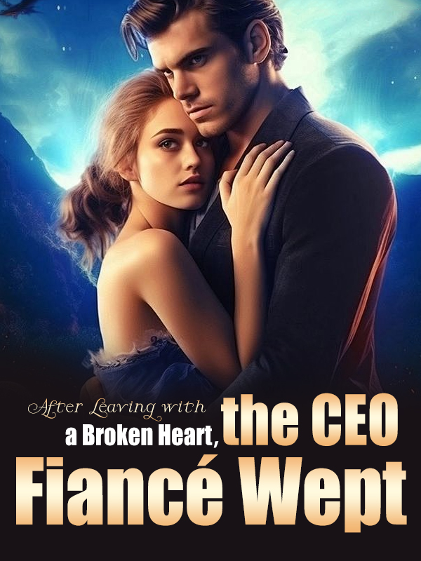 After Leaving with a Broken Heart the CEO Fiancé Wept Novel By Webfic